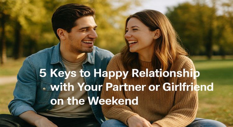 5 Keys to Happy Relationship with Your Partner or Girlfriend on the Weekend